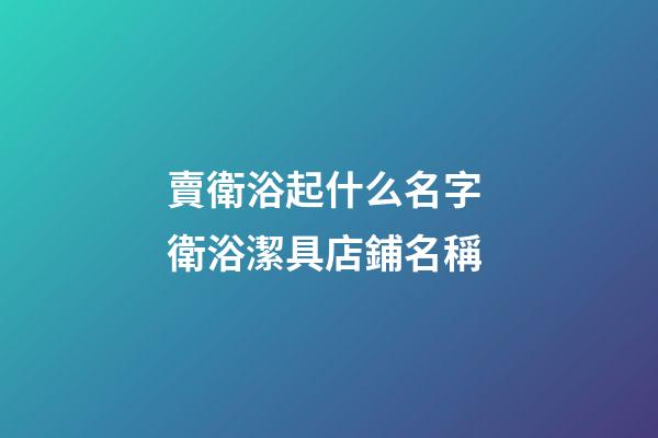 賣衛浴起什么名字 衛浴潔具店鋪名稱-第1張-店鋪起名-玄機派